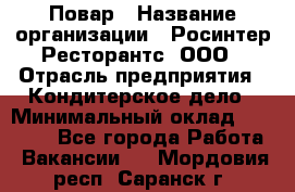 Повар › Название организации ­ Росинтер Ресторантс, ООО › Отрасль предприятия ­ Кондитерское дело › Минимальный оклад ­ 25 000 - Все города Работа » Вакансии   . Мордовия респ.,Саранск г.